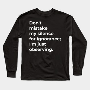 Don't mistake my silence for ignorance; I'm just observing. Long Sleeve T-Shirt